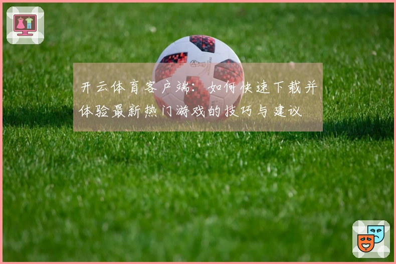 开云体育客户端：如何快速下载并体验最新热门游戏的技巧与建议