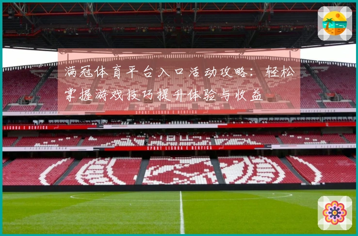满冠体育平台入口活动攻略：轻松掌握游戏技巧提升体验与收益