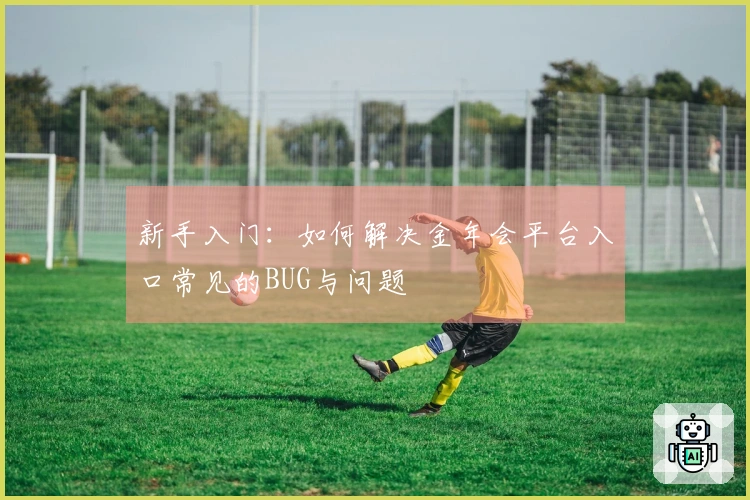 新手入门：如何解决金年会平台入口常见的BUG与问题