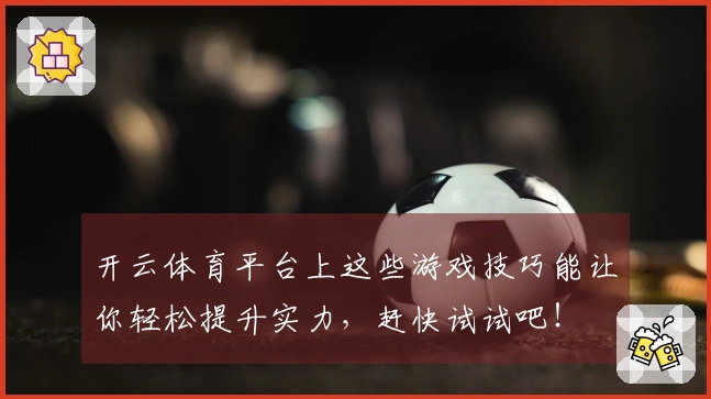 开云体育平台上这些游戏技巧能让你轻松提升实力，赶快试试吧！