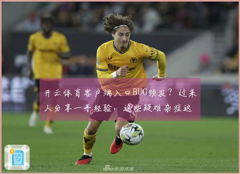开云体育客户端入口BUG频发？过来人分享一手经验，这些疑难杂症这样解决！