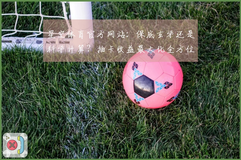 星空体育官方网站：保底玄学还是科学计算？抽卡收益最大化全方位实测分析