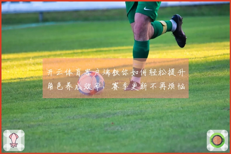 开云体育客户端教你如何轻松提升角色养成效率，赛季更新不再烦恼