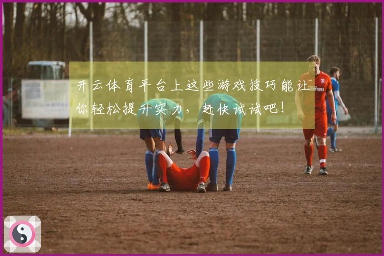 开云体育平台上这些游戏技巧能让你轻松提升实力，赶快试试吧！